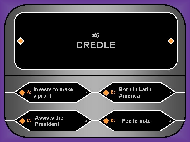 #6 CREOLE A: C: Invests to make a profit Assists the President B: Born