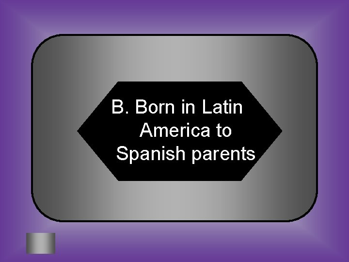 B. Born in Latin America to Spanish parents 