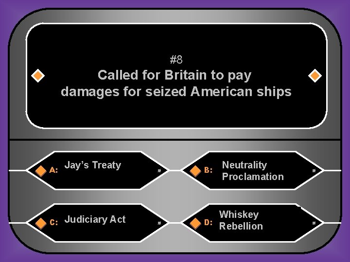 #8 Called for Britain to pay damages for seized American ships A: C: Jay’s