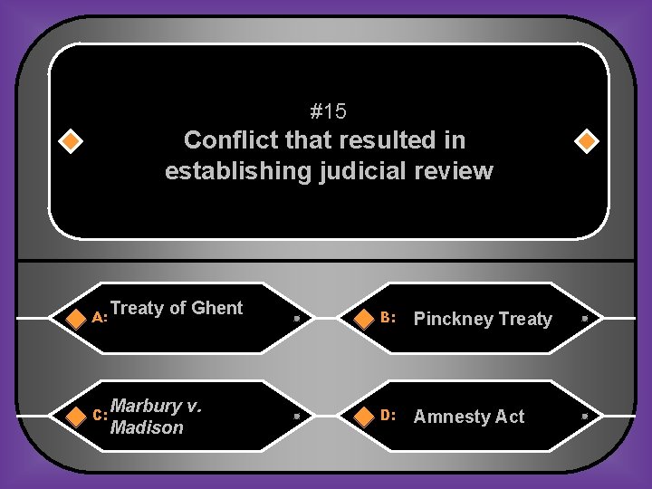 #15 Conflict that resulted in establishing judicial review A: C: Treaty of Ghent Marbury