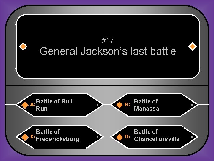 #17 General Jackson’s last battle A: Battle of Bull Run B: Battle of Manassa