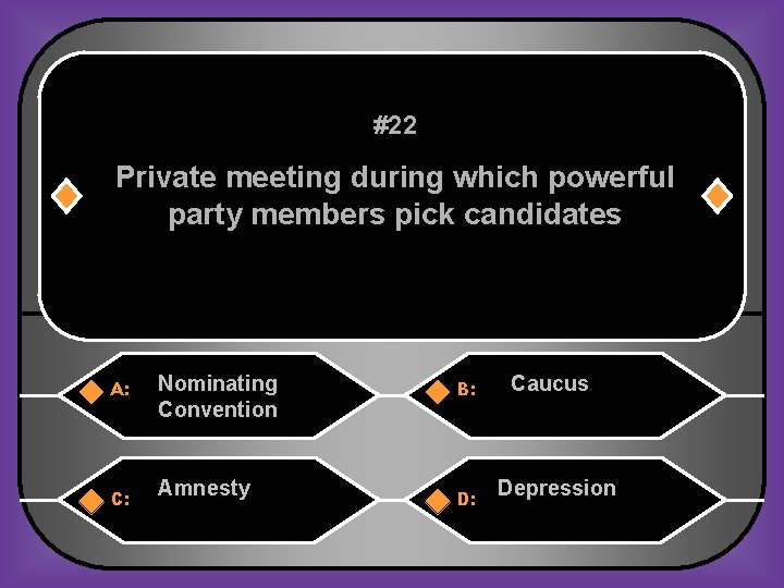 #22 Private meeting during which powerful party members pick candidates A: C: Nominating Convention