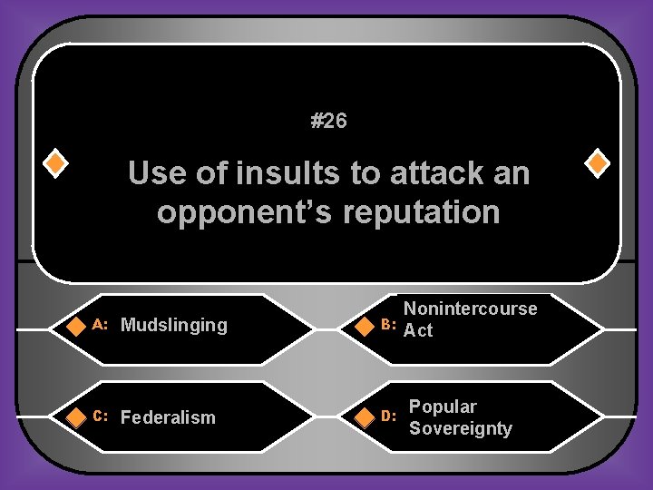 #26 Use of insults to attack an opponent’s reputation A: Mudslinging B: C: Federalism