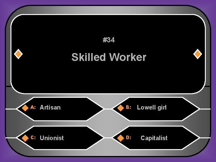 #34 Skilled Worker A: Artisan B: Lowell girl C: Unionist D: Capitalist 