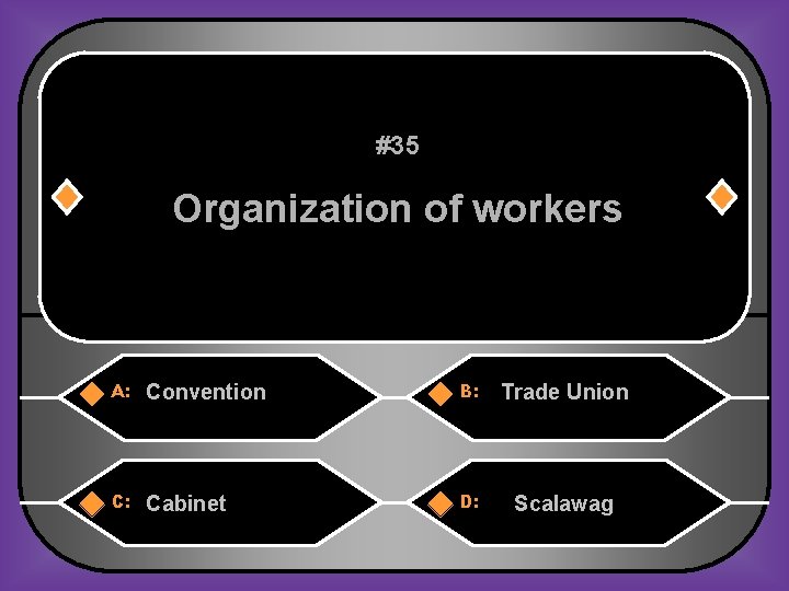 #35 Organization of workers A: Convention B: Trade Union C: Cabinet D: Scalawag 