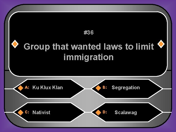 #36 Group that wanted laws to limit immigration A: Ku Klux Klan B: Segregation