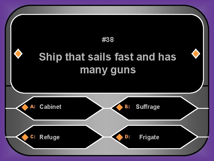 #38 Ship that sails fast and has many guns A: Cabinet B: Suffrage C: