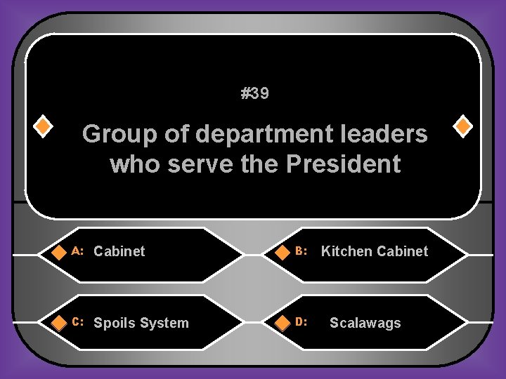 #39 Group of department leaders who serve the President A: Cabinet B: C: Spoils