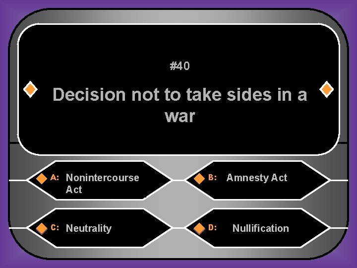 #40 Decision not to take sides in a war A: Nonintercourse Act B: Amnesty