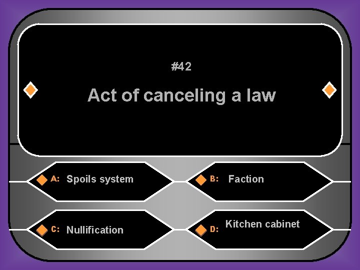 #42 Act of canceling a law A: Spoils system B: C: Nullification D: Faction