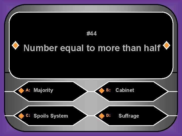 #44 Number equal to more than half A: Majority B: C: Spoils System D: