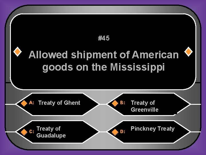 #45 Allowed shipment of American goods on the Mississippi A: C: Treaty of Ghent