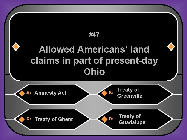 #47 Allowed Americans’ land claims in part of present-day Ohio A: Amnesty Act B: