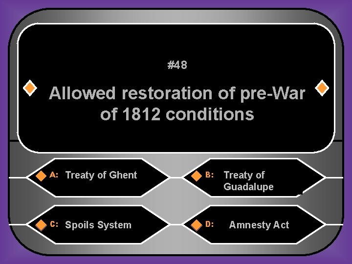 #48 Allowed restoration of pre-War of 1812 conditions A: Treaty of Ghent B: C: