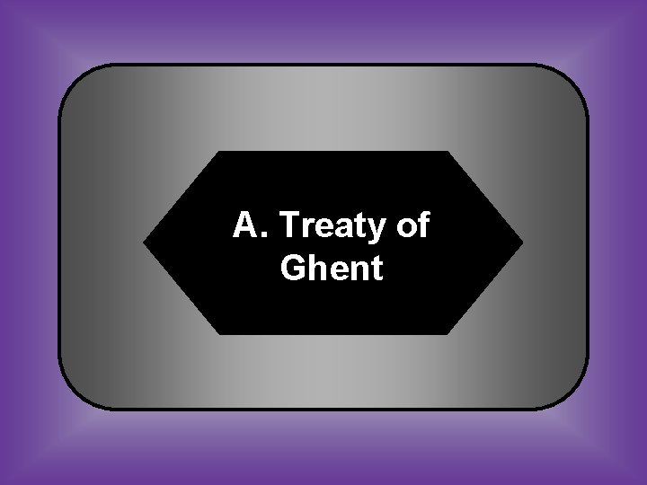 A. Treaty of Ghent 