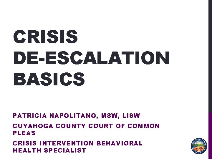 CRISIS DE-ESCALATION BASICS PATRICIA NAPOLITANO, MSW, LISW CUYAHOGA COUNTY COURT OF COMMON PLEAS CRISIS