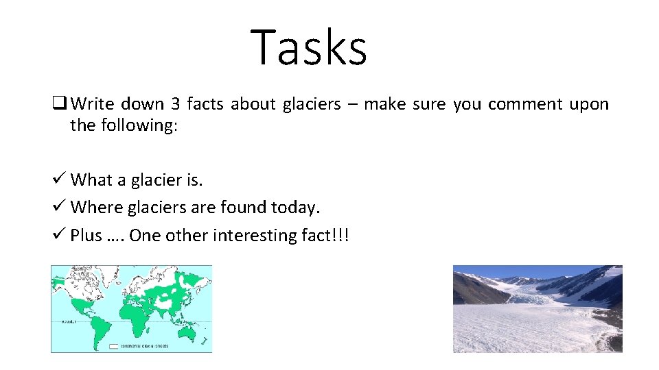 Tasks q Write down 3 facts about glaciers – make sure you comment upon