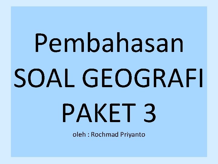 Pembahasan SOAL GEOGRAFI PAKET 3 oleh : Rochmad Priyanto 