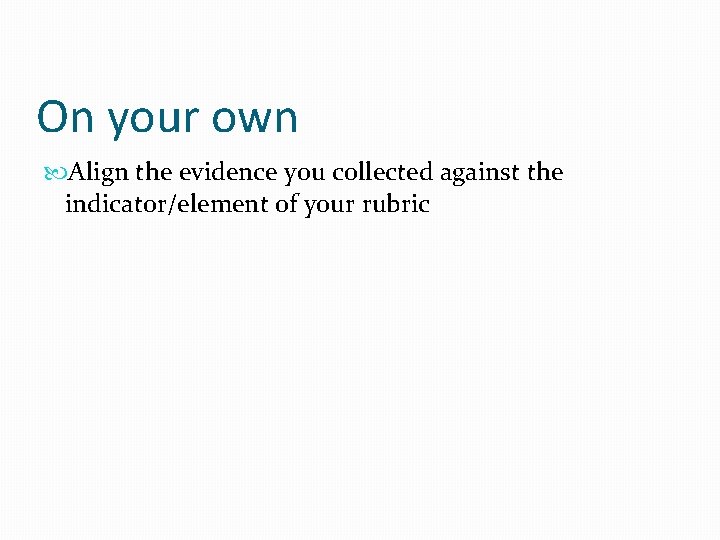 On your own Align the evidence you collected against the indicator/element of your rubric