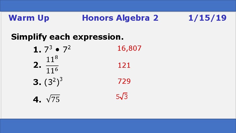 Warm Up Honors Algebra 2 Simplify each expression. 1. 73 • 72 16, 807