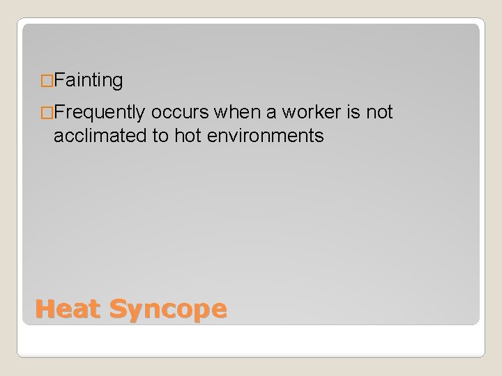 �Fainting �Frequently occurs when a worker is not acclimated to hot environments Heat Syncope