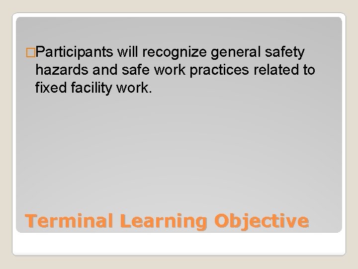 �Participants will recognize general safety hazards and safe work practices related to fixed facility