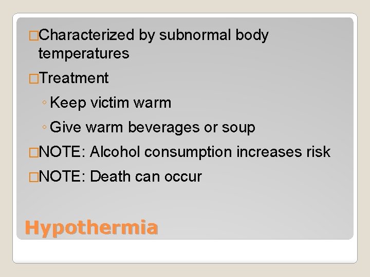 �Characterized by subnormal body temperatures �Treatment ◦ Keep victim warm ◦ Give warm beverages