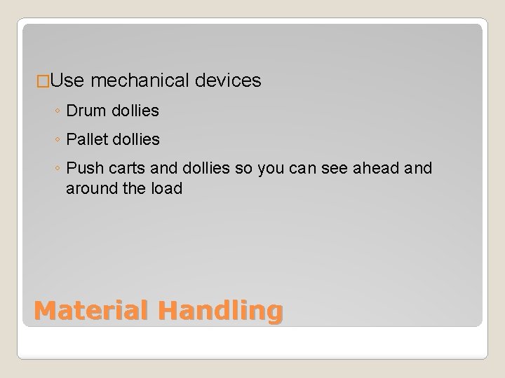 �Use mechanical devices ◦ Drum dollies ◦ Pallet dollies ◦ Push carts and dollies