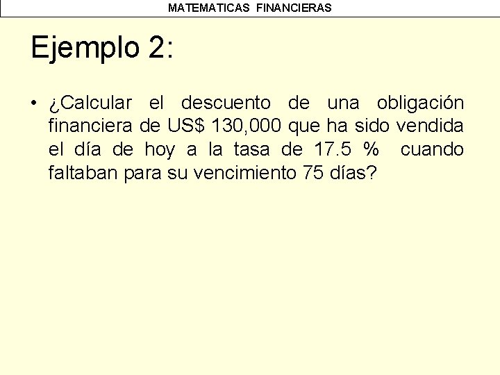 MATEMATICAS FINANCIERAS Ejemplo 2: • ¿Calcular el descuento de una obligación financiera de US$