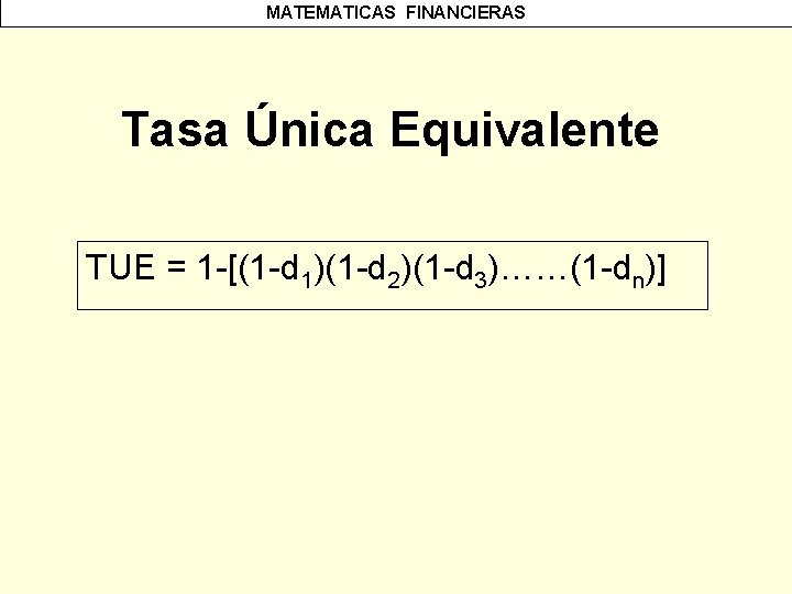 MATEMATICAS FINANCIERAS Tasa Única Equivalente TUE = 1 -[(1 -d 1)(1 -d 2)(1 -d