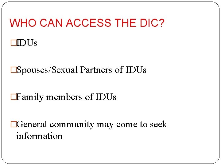 WHO CAN ACCESS THE DIC? �IDUs �Spouses/Sexual Partners of IDUs �Family members of IDUs
