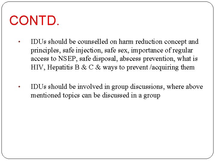CONTD. • IDUs should be counselled on harm reduction concept and principles, safe injection,