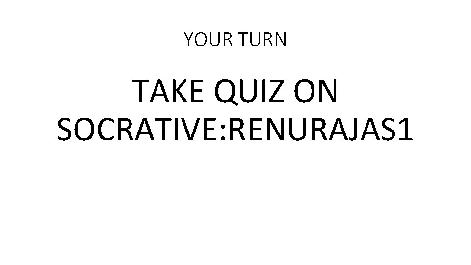 YOUR TURN TAKE QUIZ ON SOCRATIVE: RENURAJAS 1 YOUR TURN TAKE QUIZ ON SOCRATIVE: RENURAJAS 1