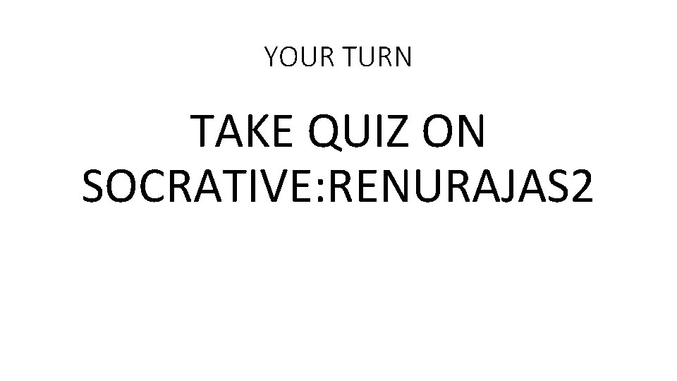 YOUR TURN TAKE QUIZ ON SOCRATIVE: RENURAJAS 2 YOUR TURN TAKE QUIZ ON SOCRATIVE: RENURAJAS 2