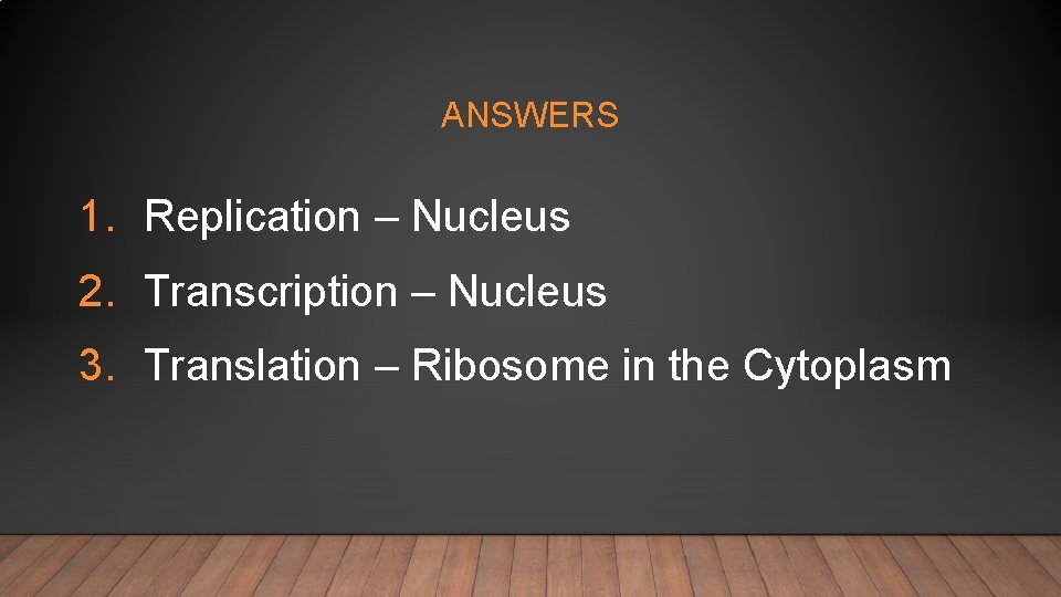 ANSWERS 1. Replication – Nucleus 2. Transcription – Nucleus 3. Translation – Ribosome in
