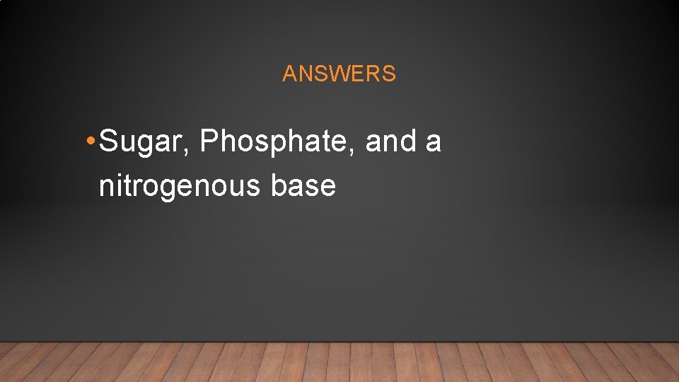 ANSWERS • Sugar, Phosphate, and a nitrogenous base 