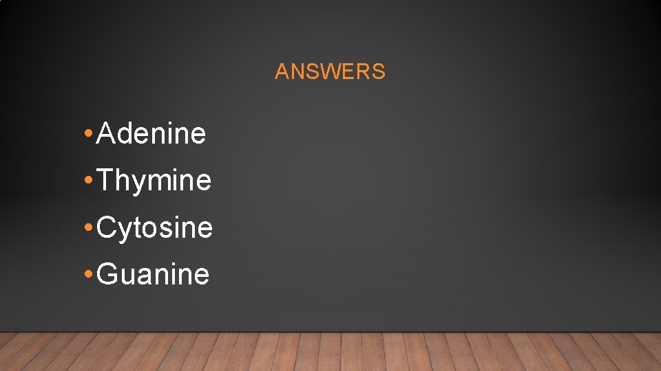 ANSWERS • Adenine • Thymine • Cytosine • Guanine 