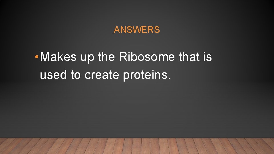ANSWERS • Makes up the Ribosome that is used to create proteins. 