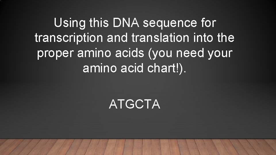 Using this DNA sequence for transcription and translation into the proper amino acids (you