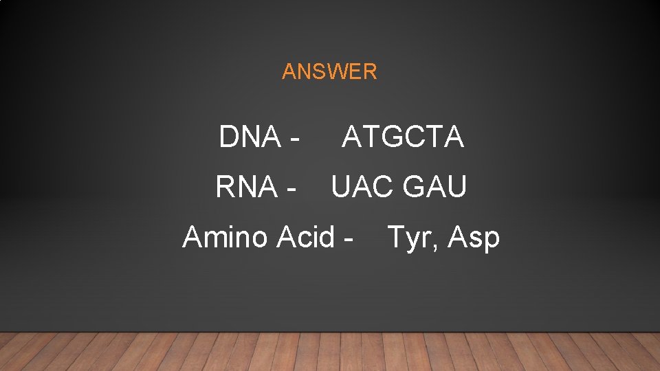 ANSWER DNA - ATGCTA RNA - UAC GAU Amino Acid - Tyr, Asp 