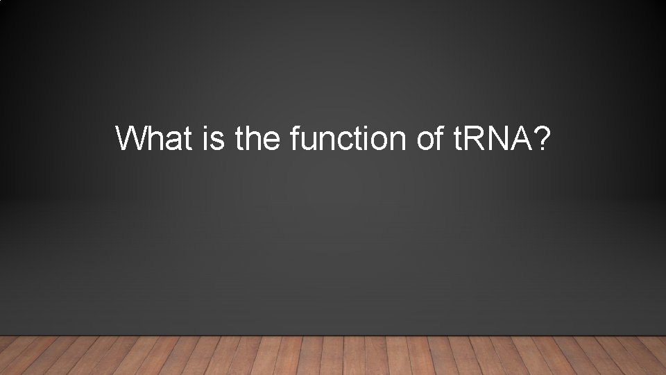 What is the function of t. RNA? 