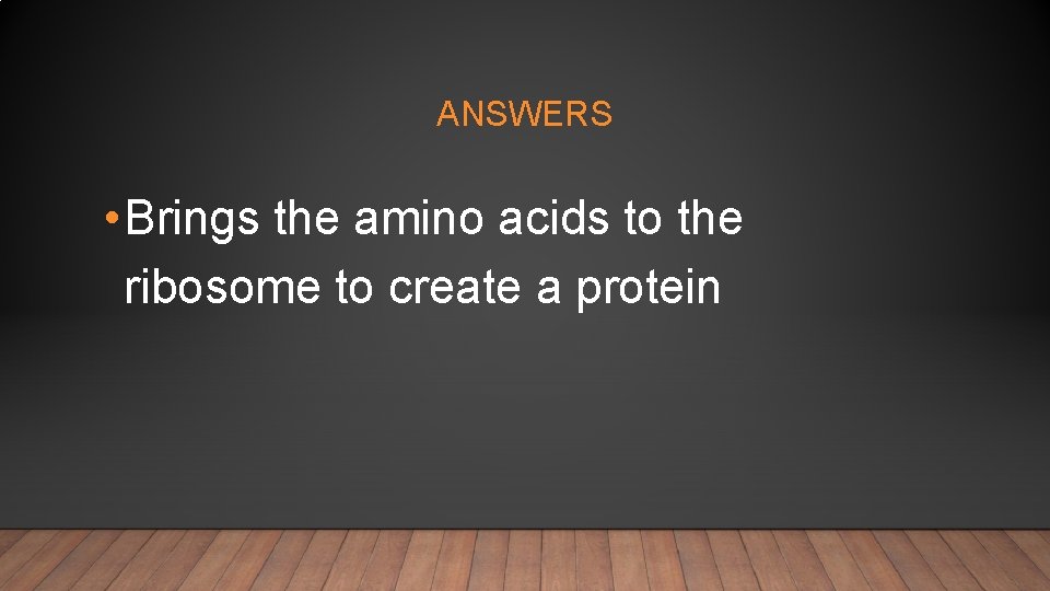 ANSWERS • Brings the amino acids to the ribosome to create a protein 