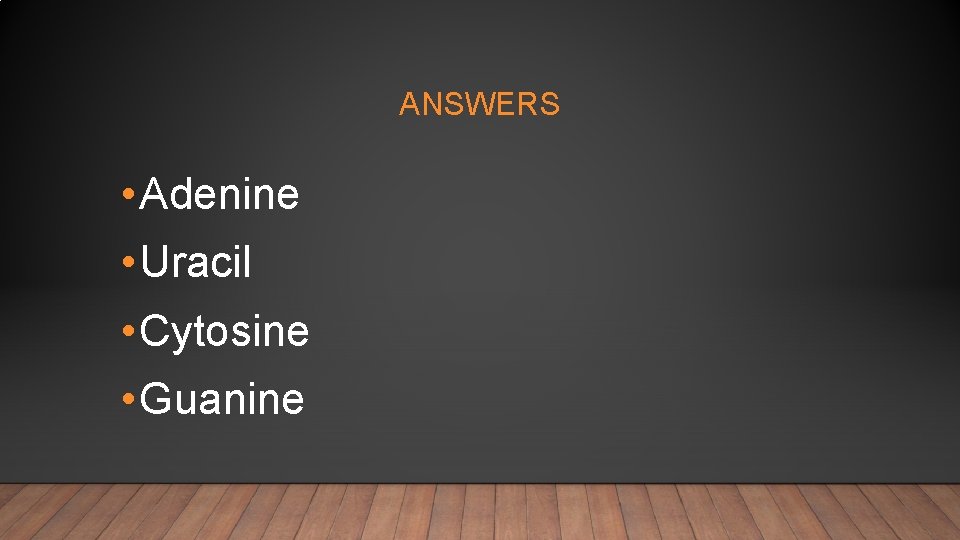 ANSWERS • Adenine • Uracil • Cytosine • Guanine 