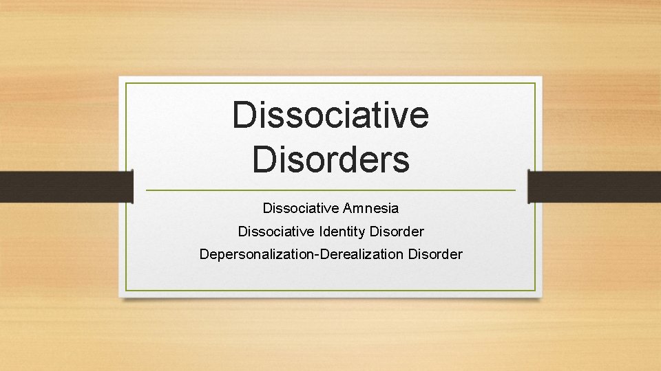 Dissociative Disorders Dissociative Amnesia Dissociative Identity Disorder Depersonalization-Derealization Disorder 