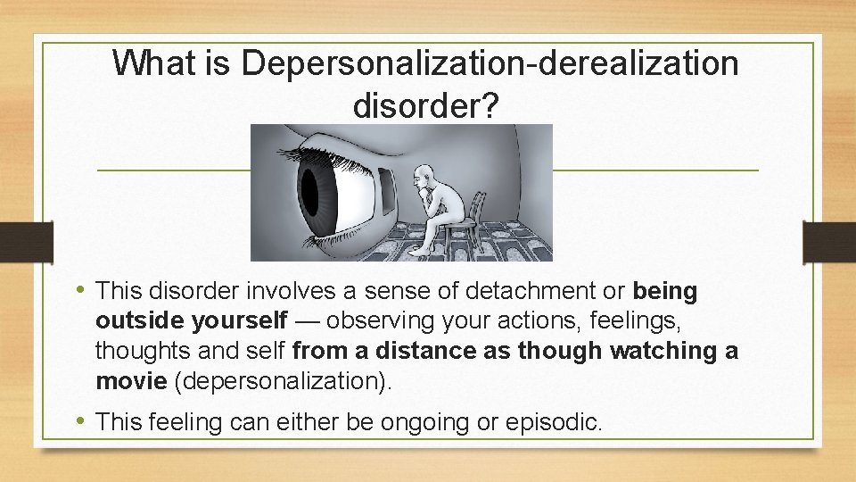 What is Depersonalization-derealization disorder? • This disorder involves a sense of detachment or being