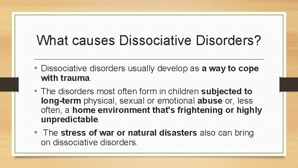 What causes Dissociative Disorders? • Dissociative disorders usually develop as a way to cope