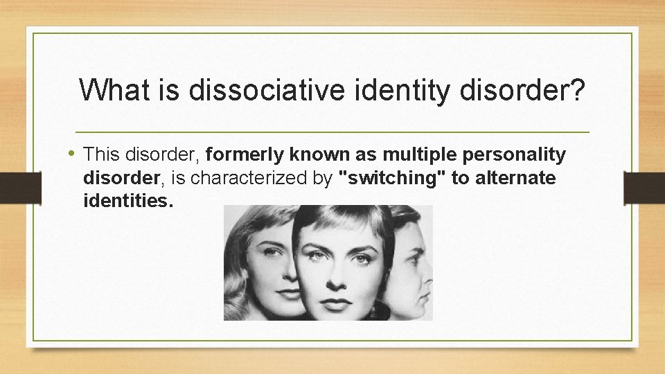 What is dissociative identity disorder? • This disorder, formerly known as multiple personality disorder,