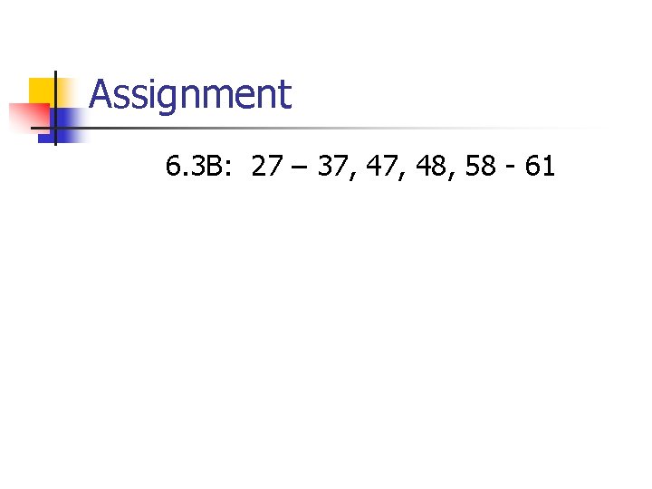 Assignment 6. 3 B: 27 – 37, 48, 58 - 61 