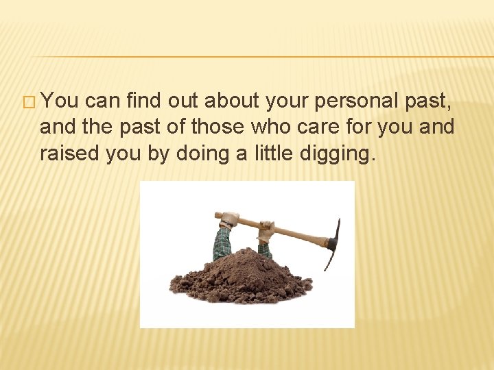 � You can find out about your personal past, and the past of those