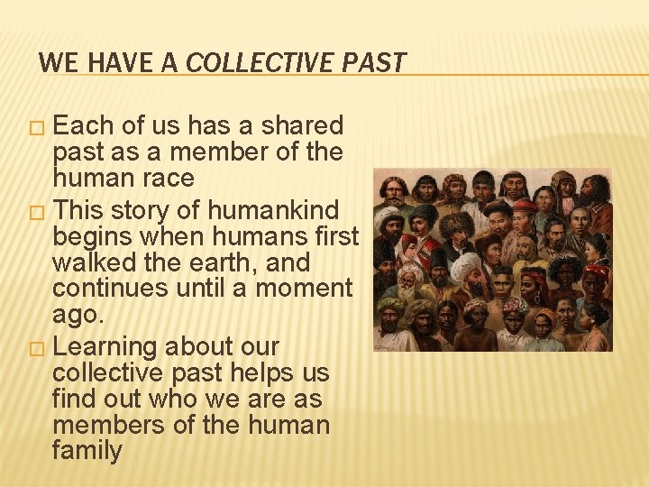 WE HAVE A COLLECTIVE PAST � Each of us has a shared past as